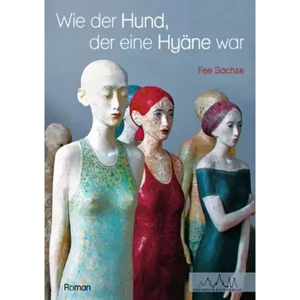 Wie der Hund, der eine Hyäne war: Roman - Fee Sachse