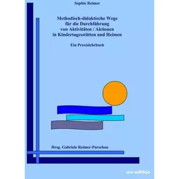 Methodisch-didaktische Wege für die Durchführung von Aktivitäten / Aktionen in Kindertagesstätten und Heimen: Ein Praxislehrbuch - Sophie Reimer