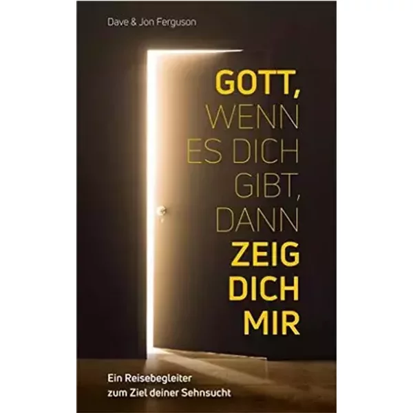 Gott, wenn es dich gibt, dann zeig dich mir: Ein Reisebegleiter zum Ziel deiner Sehnsucht - Dave Ferguson, Jon Ferguson