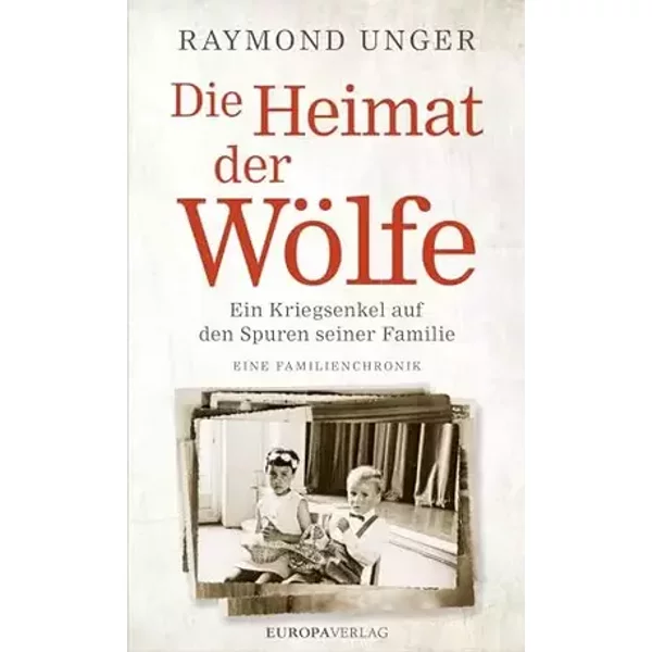 Die Heimat der Wölfe: Ein Kriegsenkel auf den Spuren seiner Familie Eine Familienchronik - Raymond Unger