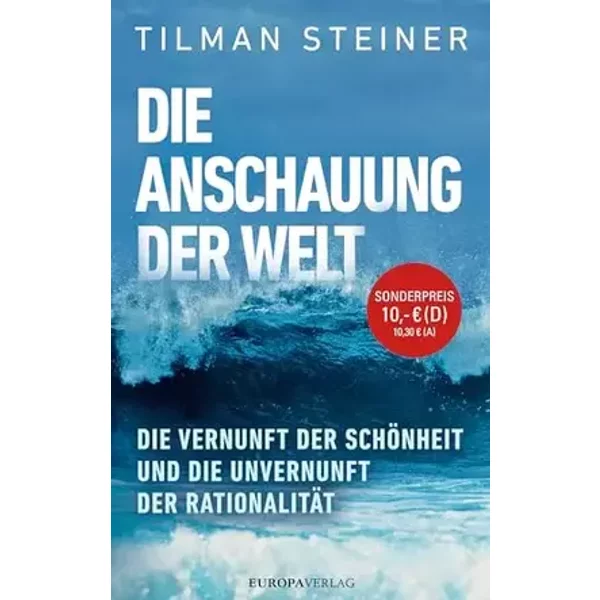 Die Anschauung der Welt: Die Vernunft der Schönheit und die Unvernunft der Rationalität - Tilman Steiner
