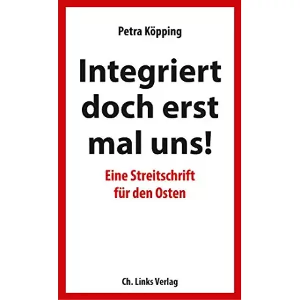 »Integriert doch erst mal uns!« - Eine Streitschrift für den Osten - Petra Köpping