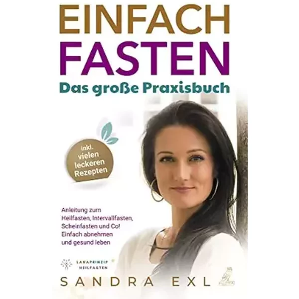 Einfach Fasten - Das große Praxisbuch: Anleitung zum Heilfasten, Intervallfasten, Scheinfasten und Co! - Einfach abnehmen und gesund leben - - Sandra Exl (Lanaprinzip)