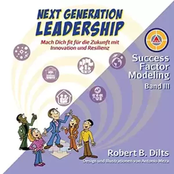 Next Generation Leadership: Mach Dich fit für die Zukunft mit Innovation und Resilienz (Success Factor Modeling I-III, Band 3) - Robert B. Dilts