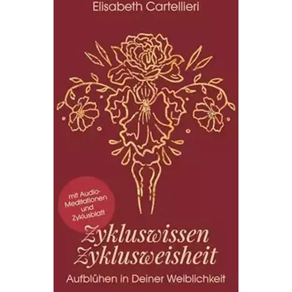 Zykluswissen, Zyklusweisheit: Aufblühen in deiner Weiblichkeit - Elisabeth Cartellieri