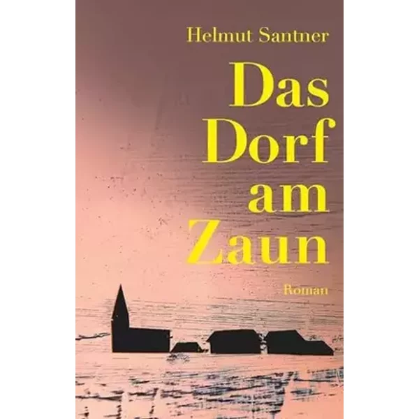 Das Dorf am Zaun: Roman - Helmut Santner