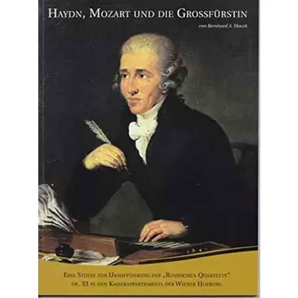 Haydn, Mozart und die Großfürstin: Eine Studie zur Uraufführung der "Russischen Quartette" op.33 in den Kaiserappartements der Wiener Hofbur - Bernhard A. Macek