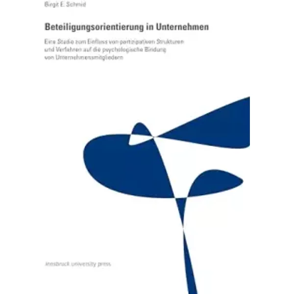 Beteiligungsorientierung in Unternehmen: Eine Studie zum Einfluss von partizipativen Strukturen und Verfahren auf die psychologische Bindung - Birgit E. Schmid
