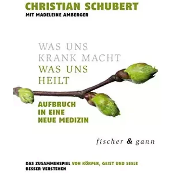 Was uns krank macht – Was uns heilt: Aufbruch in eine Neue Medizin. Das Zusammenspiel von Körper, Geist und Seele besser verstehen. - Christian Schubert