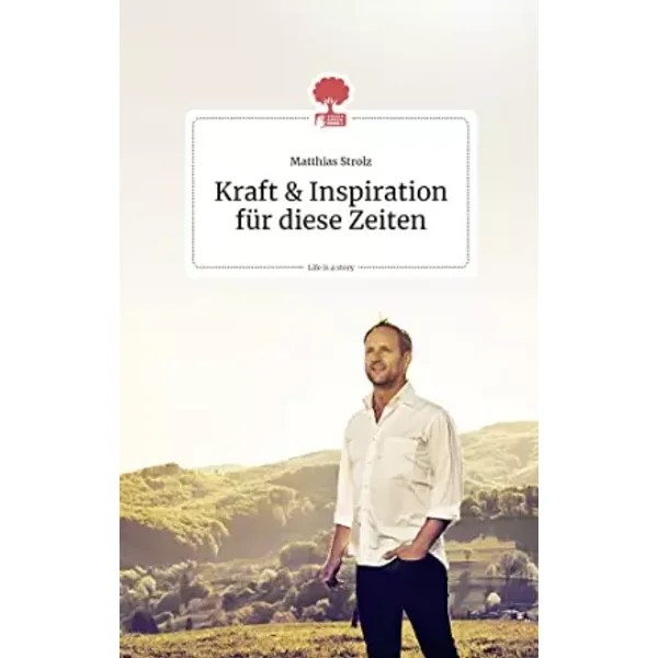 Kraft und Inspiration für diese Zeiten. Life is a story - story.one (the library of life - story.one) - Matthias Strolz