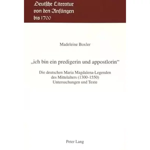 «ich bin ein predigerin und appostlorin»: Die deutschen Maria Magdalena-Legenden des Mittelalters (1300-1550)- Untersuchungen und Texte (Deu - Madeleine Boxler