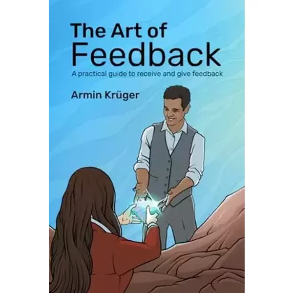 The Art of Feedback: A practical guide to receive and give Feedback - Armin Krüger