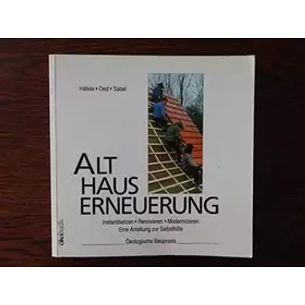 Hauserneuerung: Instandsetzen, Renovieren, Modernisieren. Eine Anleitung zur Selbsthilfe - Ökologische Baupraxis - Gottfried Haefele