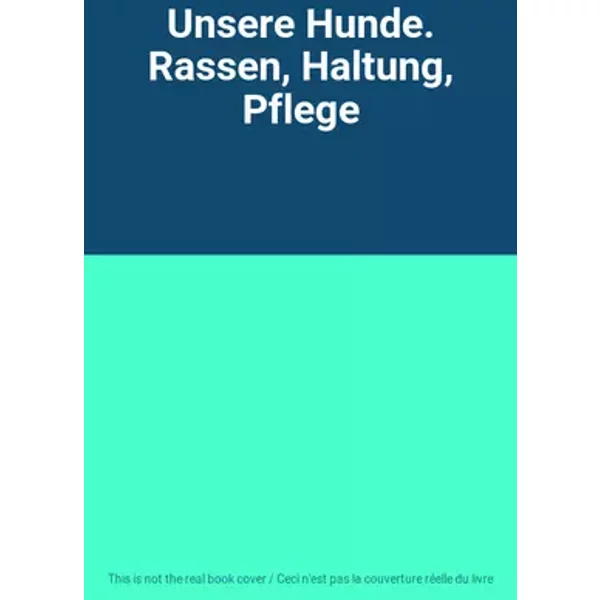 Unsere Hunde. Rassen, Haltung, Pflege