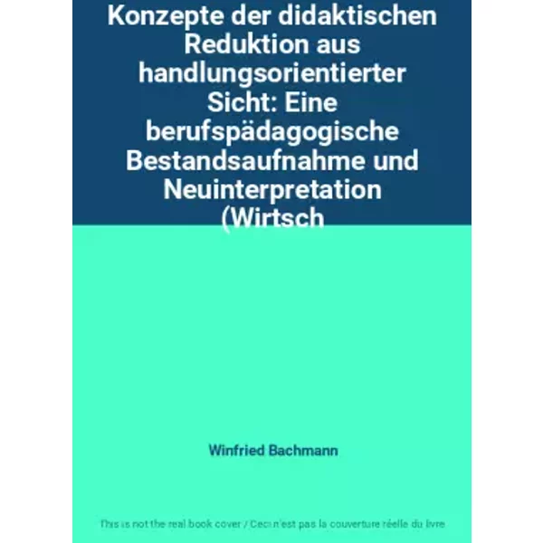 Konzepte der didaktischen Reduktion aus handlungsorientierter Sicht: Eine berufspädagogische Bestandsaufnahme und Neuinterpretation (Wirtsch - Winfried Bachmann