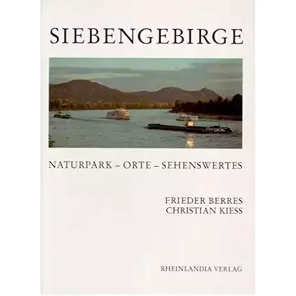 Siebengebirge. Naturpark - Orte - Sehenswertes - Frieder Berres, Christian Kiess