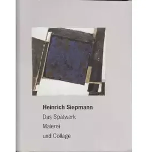 Das Spätwerk. Malerei und Collage - Heinrich Siepmann