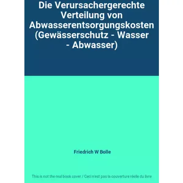 Die Verursachergerechte Verteilung von Abwasserentsorgungskosten (Gewässerschutz - Wasser - Abwasser) - Friedrich W Bolle