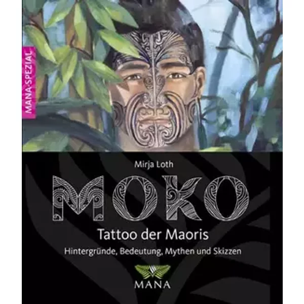 MOKO Tattoo der Maoris: Bedeutung, Hintergründe, Mythen und Skizzen: Hintergründe, Bedeutung, Mythen und Skizzen - Mirja Loth