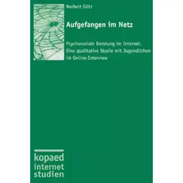 Aufgefangen im Netz: Psychosoziale Beratung im Internet. Eine qualitative Studie mit Jugendlichen im Online-Interview (kopaed internet studi - Norbert Götz