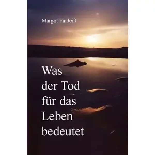 Was der Tod für das Leben bedeutet - Margot Findeiß
