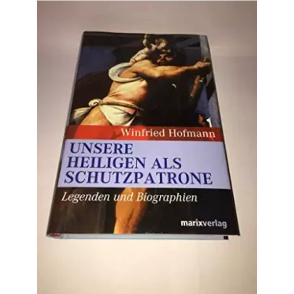 Unsere Heiligen als Schutzpatrone: Legenden und Biographien - Winfried Hofmann