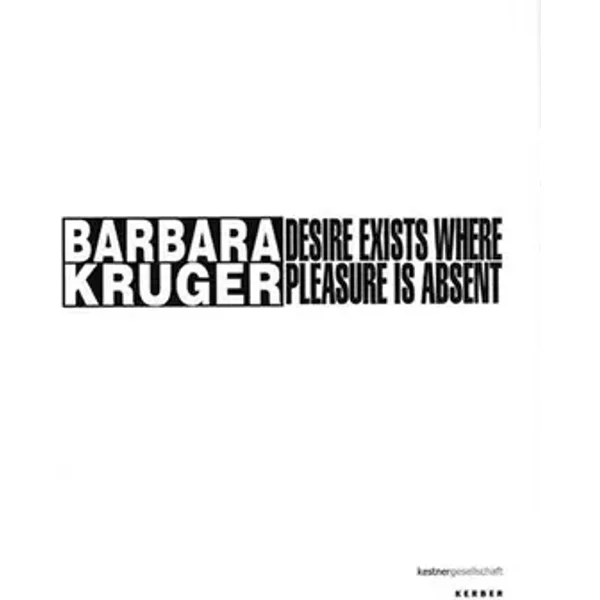 Barbara Kruger: Desire exists where pleasure is absent - Barbara Kruger, Veit Görner, Hilke Wagner, Frank-Thorsten Moll