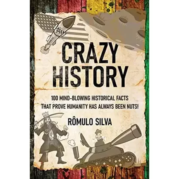 Crazy History: 100 Mind-Blowing Historical Facts That Prove Humanity Has Always Been Nuts! - Rômulo Silva