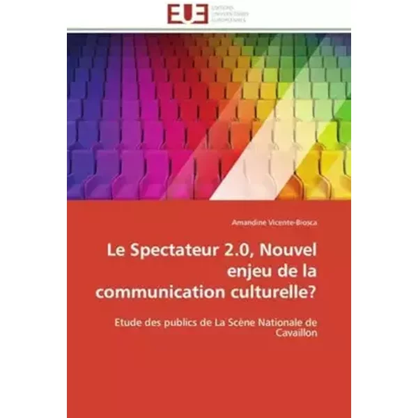 Le Spectateur 2.0, Nouvel enjeu de la communication culturelle?: Etude des publics de La Scène Nationale de Cavaillon (Omn.Univ.Europ.) (Fre - Amandine Vicente-Biosca