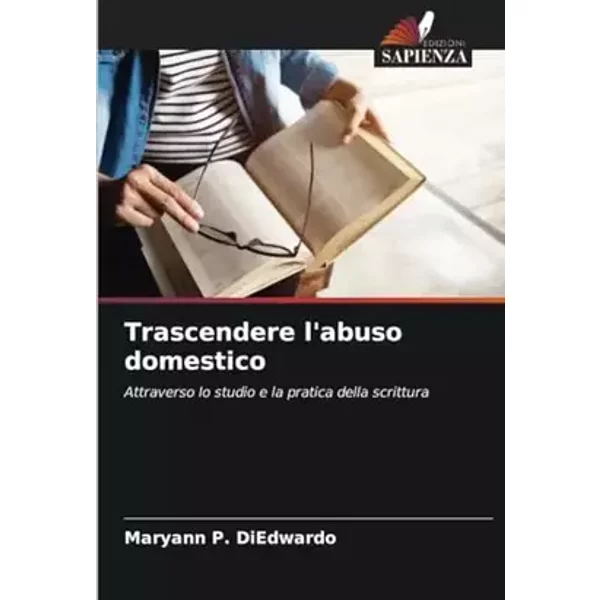 Trascendere l'abuso domestico: Attraverso lo studio e la pratica della scrittura (Italian Edition) - Maryann P. DiEdwardo