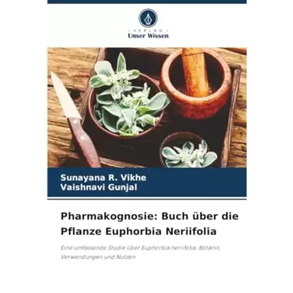 Pharmakognosie: Buch über die Pflanze Euphorbia Neriifolia: Eine umfassende Studie über Euphorbia neriifolia: Botanik, Verwendungen und Nutz - Sunayana R. Vikhe, Vaishnavi Gunjal