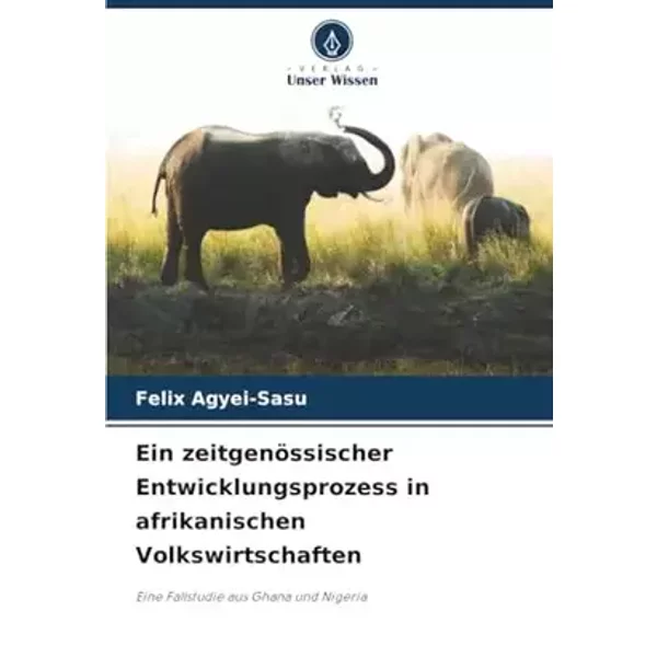 Ein zeitgenössischer Entwicklungsprozess in afrikanischen Volkswirtschaften: Eine Fallstudie aus Ghana und Nigeria (German Edition) - Felix Agyei-Sasu