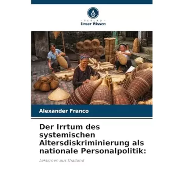 Der Irrtum des systemischen Altersdiskriminierung als nationale Personalpolitik:: Lektionen aus Thailand (German Edition) - Alexander Franco