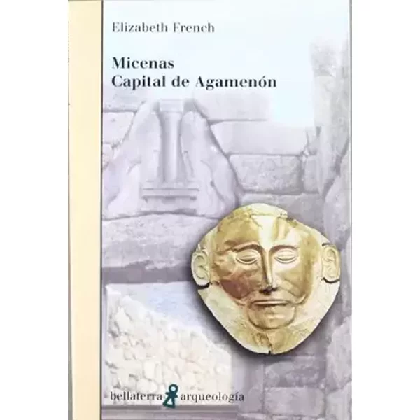 Micenas capital de Agamenón (ARQUEOLOGIA) - French Elizabet