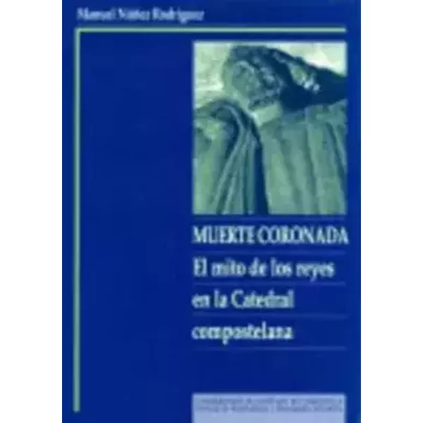 Muerte coronada: el mito de los reyes en la catedral compostelana (Monografías da Universidade de Santiago de Compostela) - Manuel Núñez