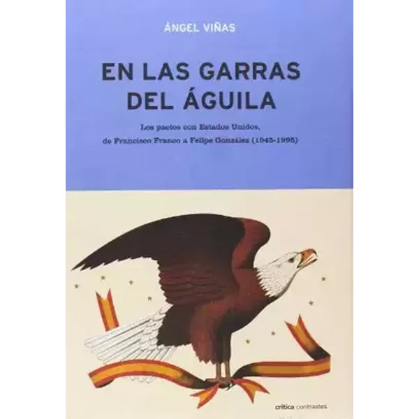 En las garras del águila: Los pactos con Estados Unidos, de Francisco Franco a Felipe González (1945-1995): 1 (Contrastes) - Ángel Viñas