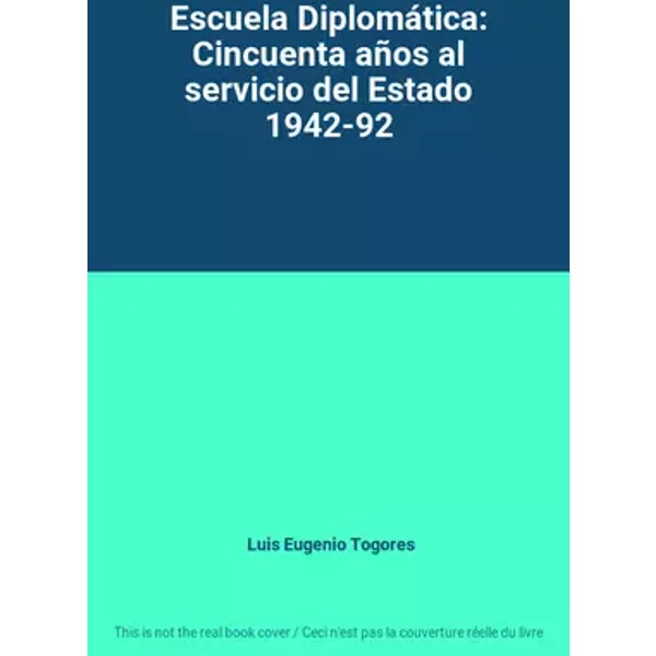 Escuela Diplomática: Cincuenta años al servicio del Estado 1942-92 - Luis Eugenio Togores