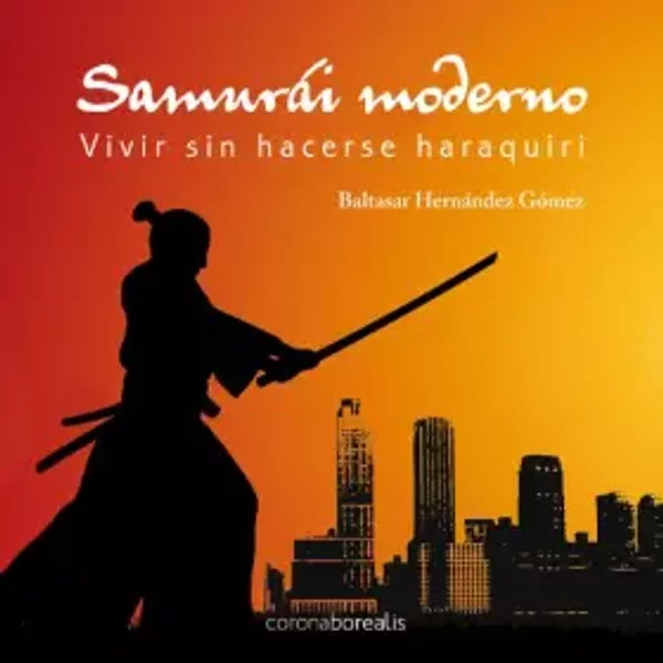 Ser Un Samurai Moderno Sin Hacer (BOREALIS CRECIMIENTO PERSONAL) - Baltasar Hernandez