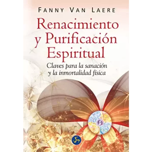Renacimiento y purificación espiritual: Claves para la sanación y la inmortalidad física (Renacimiento y relaciones) - Fanny Van Laere