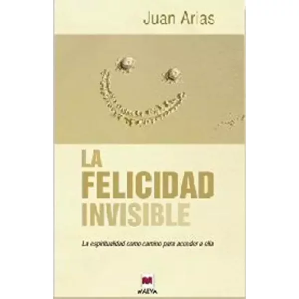 La felicidad invisible: la espiritualidad como camino para acceder a ella - Juan Arias