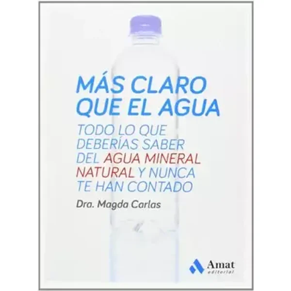 Más claro que el agua: Todo lo que deberías saber del agua mineral natural y nunca te han contado (AMAT) - Magda Carlas Angelats