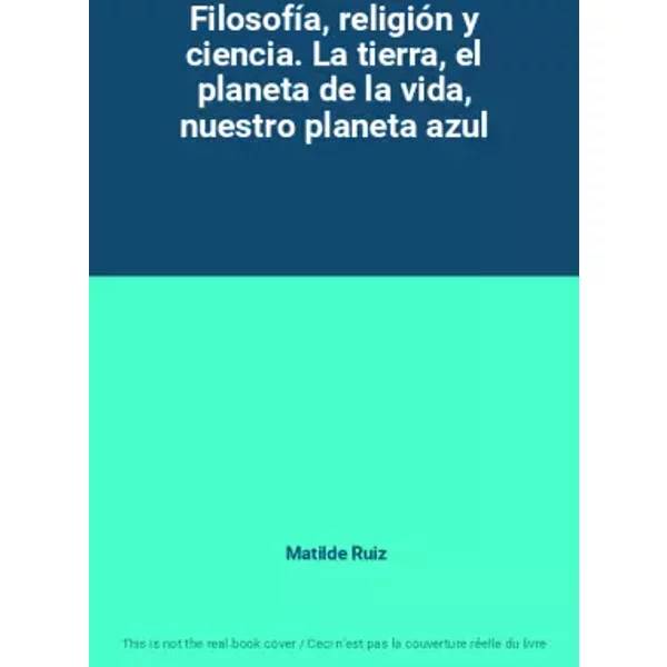 Filosofía, religión y ciencia. La tierra, el planeta de la vida, nuestro planeta azul - Matilde Ruiz