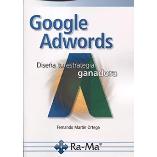Google adwords. Diseña tu estrategia ganadora - Fernando Martín Ortega