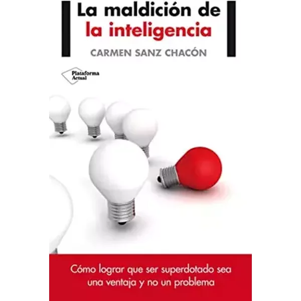 La Maldición De La Inteligencia: Cómo lograr que ser superdotado sea una ventaja y no un problema (Plataforma Actual) - Carmen Sanz Chacón