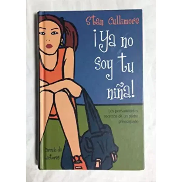 ¡YA NO SOY TU NIÑA!. Los pensamientos secretos de un padre preocupado - Stan CULLIMORE