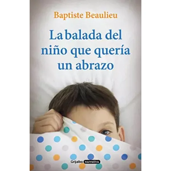 La balada del niño que quería un abrazo (Grijalbo Narrativa) - Baptiste Beaulieu