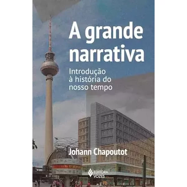 Grande narrativa, A: introdução à história do noss - Johann Chapoutot