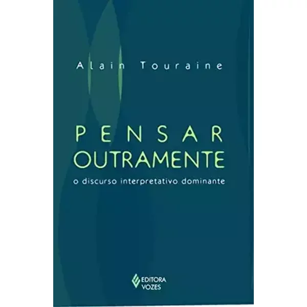 Pensar Outramente. O Discurso Interpretativo Dominante - Alain Touraine