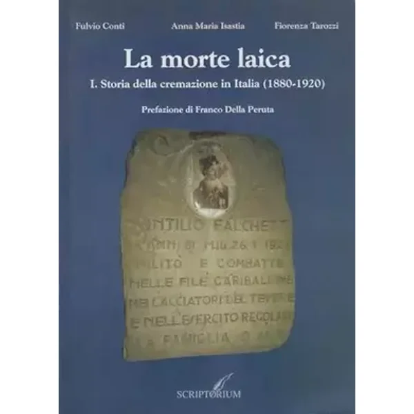 La morte laica. Storia della cremazione in Italia (1880-1920) (Vol. 1) - Fulvio Conti, Anna Maria Isastia, Fiorenza Tarozzi