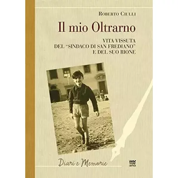 Il mio Oltrarno. Vita vissuta del «sindaco di San Frediano» e del suo rione - Roberto Ciulli